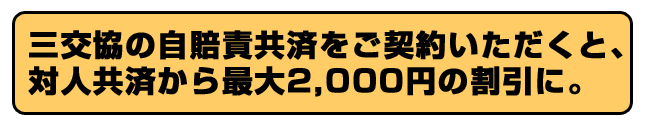 三交協の自賠責共済をご契約いただくと、対人共済から最大2,000円の割引に。